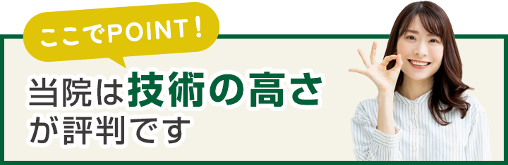 当院は技術の高さが評判です